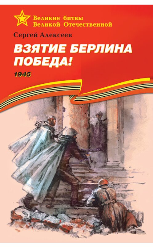 Обложка книги «Взятие Берлина. Победа! 1945» автора Сергея Алексеева издание 2015 года. ISBN 9785080053610.