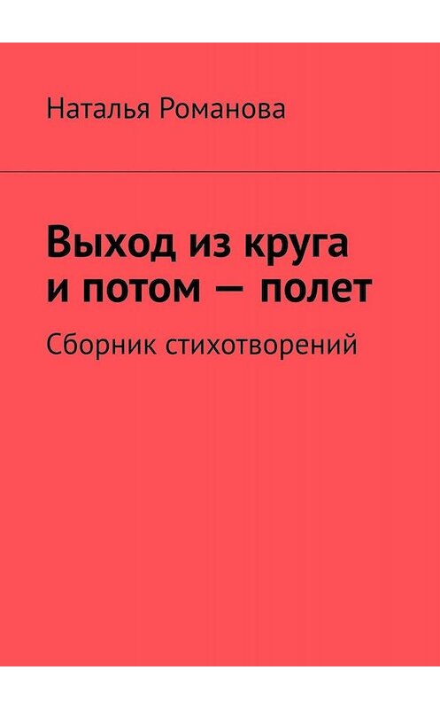 Обложка книги «Выход из круга и потом – полет. Сборник стихотворений» автора Натальи Романовы. ISBN 9785449801357.