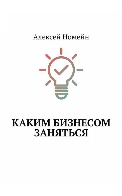 Обложка книги «Каким бизнесом заняться» автора Алексея Номейна. ISBN 9785448558610.