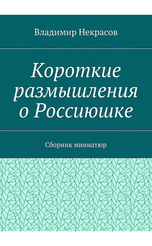 Обложка книги «Короткие размышления о Россиюшке. Сборник миниатюр» автора Владимира Некрасова. ISBN 9785448513831.