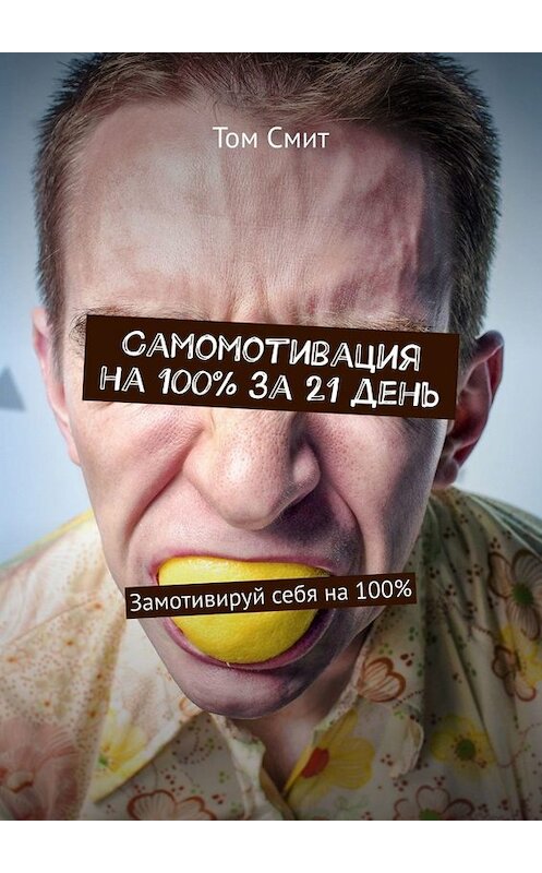 Обложка книги «Самомотивация на 100% за 21 день. Замотивируй себя на 100%» автора Тома Смита. ISBN 9785449654960.