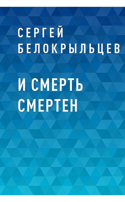 Обложка книги «И смерть смертен» автора Сергея Белокрыльцева.