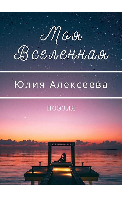 Обложка книги «Моя Вселенная. Поэзия» автора Юлии Алексеевы. ISBN 9785005191854.