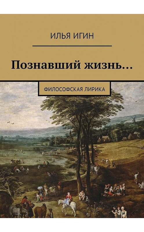 Обложка книги «Познавший жизнь… Философская лирика» автора Ильи Игина. ISBN 9785449000170.