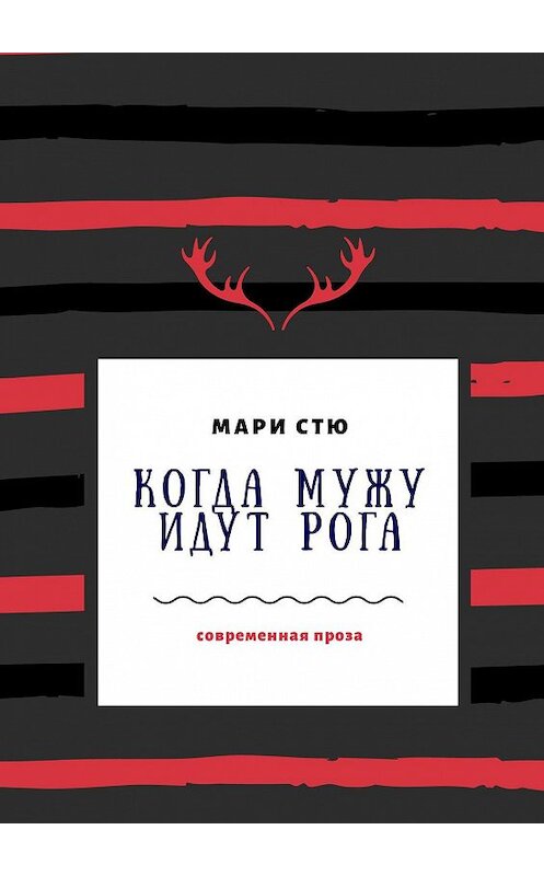 Обложка книги «Когда мужу идут рога. Современная проза» автора Мари Стю. ISBN 9785449623669.