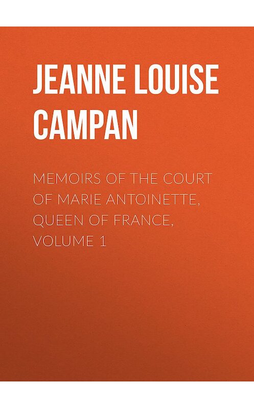 Обложка книги «Memoirs of the Court of Marie Antoinette, Queen of France, Volume 1» автора .