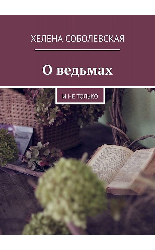 Обложка книги «О ведьмах. И не только» автора Хелены Соболевская. ISBN 9785449384171.