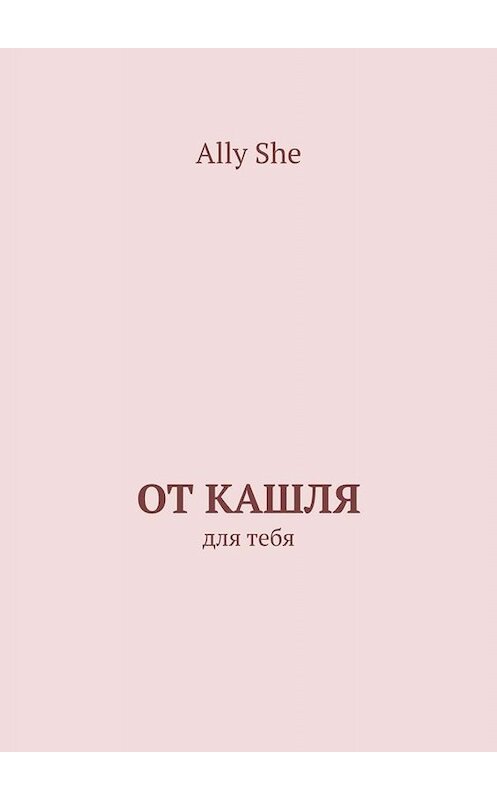 Обложка книги «От кашля. Для тебя» автора Ally She. ISBN 9785449801036.