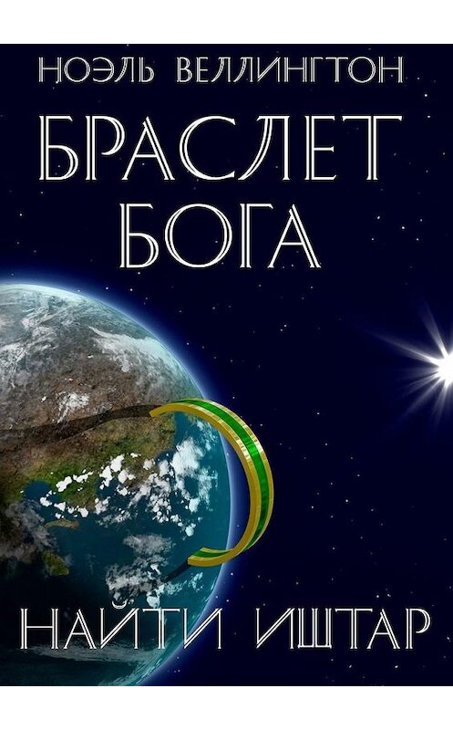 Обложка книги «Браслет бога. Найти Иштар» автора Ноэля Веллингтона. ISBN 9785005135681.