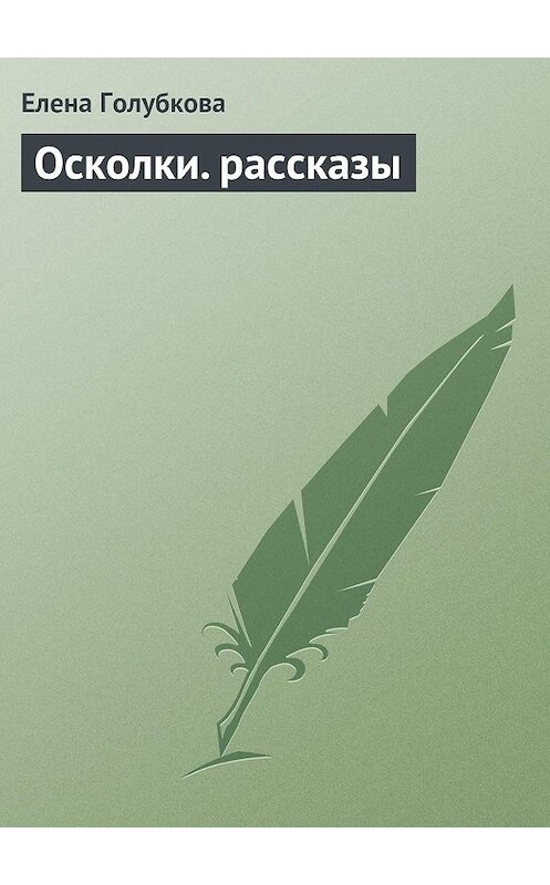 Обложка книги «Осколки. рассказы» автора Елены Голубковы. ISBN 9785447427313.