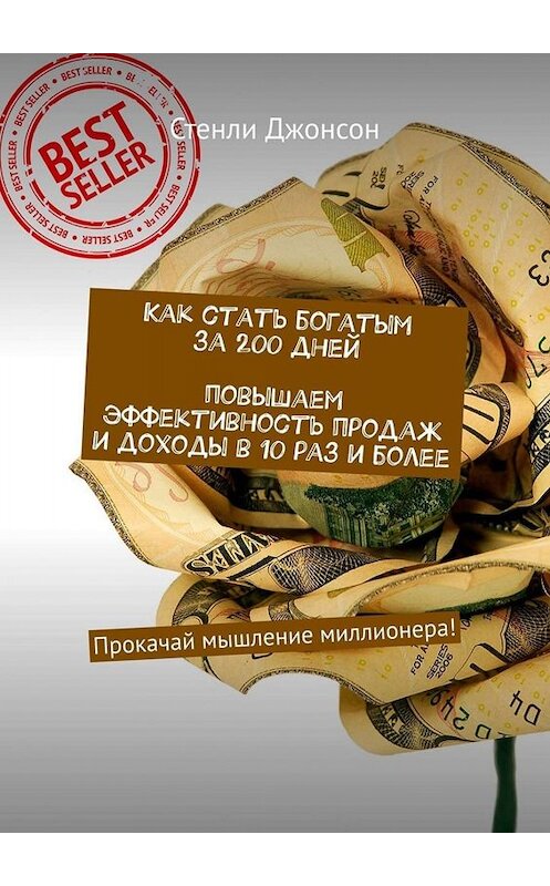 Обложка книги «Как стать богатым за 200 дней. Повышаем эффективность продаж и доходы в 10 раз и более. Прокачай мышление миллионера!» автора Стенли Джонсона. ISBN 9785449667687.