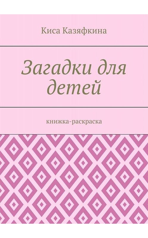 Обложка книги «Загадки для детей. Книжка-раскраска» автора Киси Казяфкины. ISBN 9785005029669.