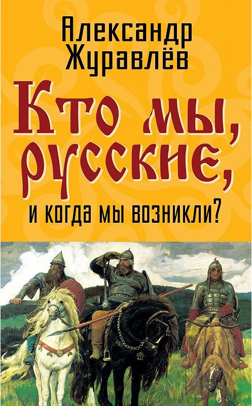 Обложка книги «Кто мы, русские, и когда мы возникли?» автора Александра Журавлева издание 2014 года. ISBN 9785443806150.