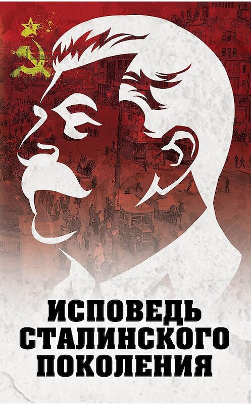 Обложка книги «Исповедь сталинского поколения» автора Неустановленного Автора издание 2017 года. ISBN 9785906979353.