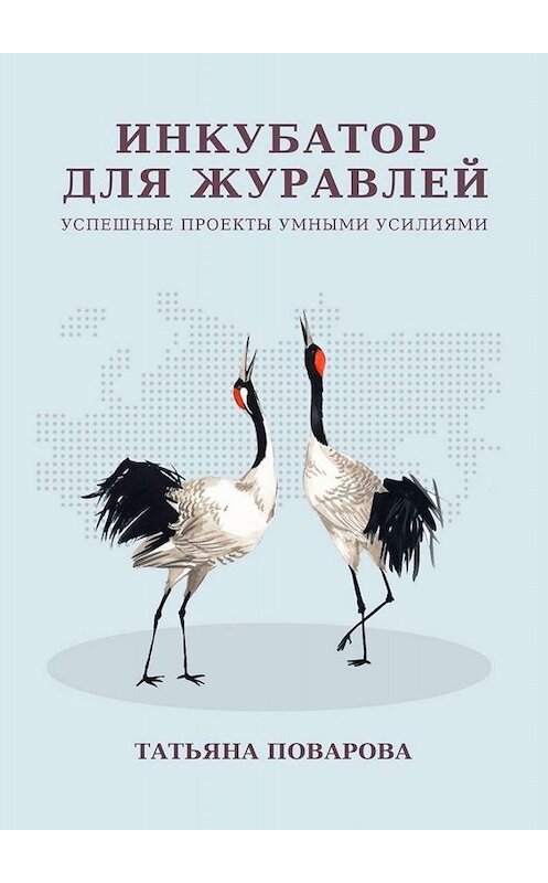 Обложка книги «Инкубатор для журавлей. Успешные проекты умными усилиями» автора Татьяны Поваровы. ISBN 9785005009333.