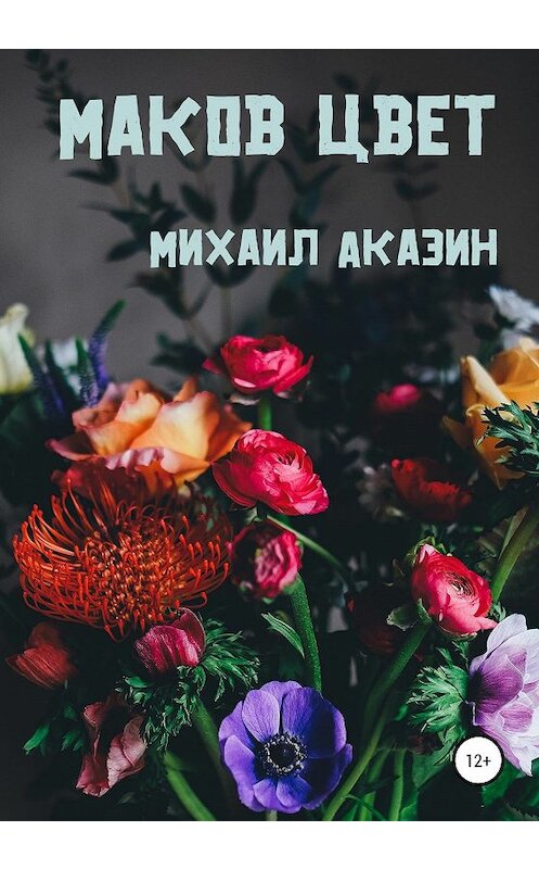 Обложка книги «Маков цвет» автора Михаила Аказина издание 2020 года.