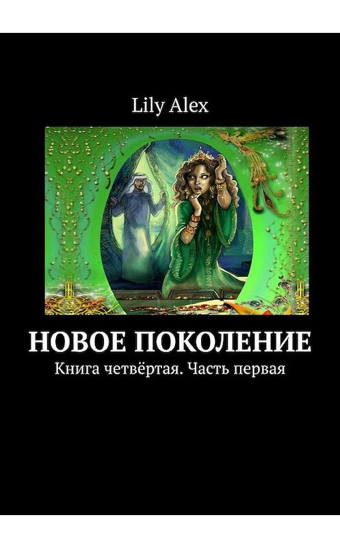 Обложка книги «Новое Поколение. Книга четвёртая. Часть первая» автора Lily Alex. ISBN 9785005103093.