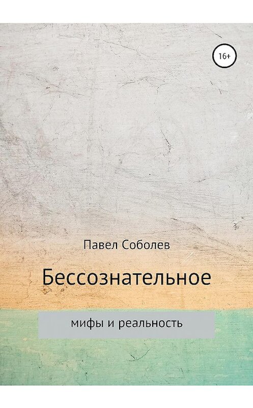 Обложка книги «Бессознательное: мифы и реальность» автора Павела Соболева издание 2020 года. ISBN 9785532113374.