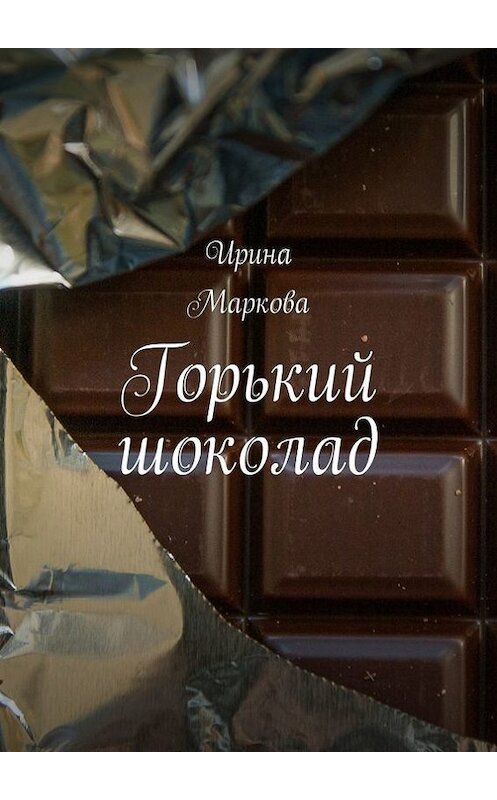 Обложка книги «Горький шоколад» автора Ириной Марковы. ISBN 9785447487522.