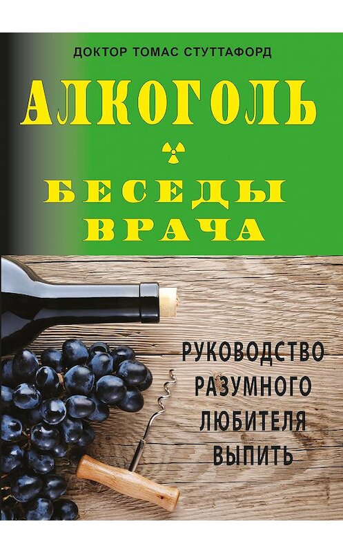 Обложка книги «Алкоголь – беседы врача. Руководство разумного любителя выпить» автора Томаса Стуттафорда издание 2017 года. ISBN 9785979103495.