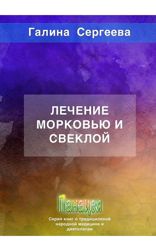 Обложка книги «Лечение морковью и свеклой» автора Галиной Сергеевы. ISBN 9785005149626.