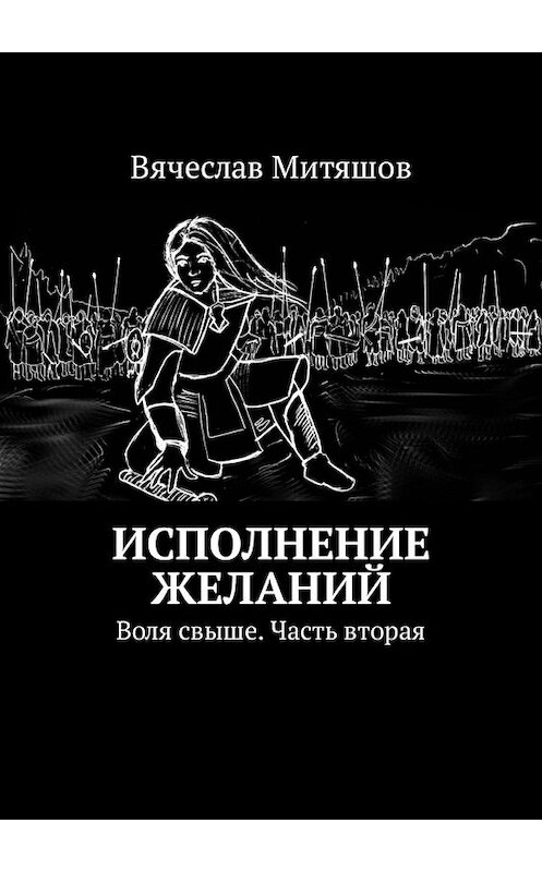 Обложка книги «Исполнение желаний. Воля свыше. Часть вторая» автора Вячеслава Митяшова. ISBN 9785449319432.