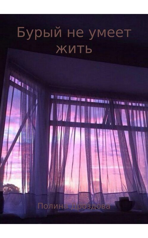 Обложка книги «Бурый не умеет жить» автора Полиной Дроздовы издание 2018 года.