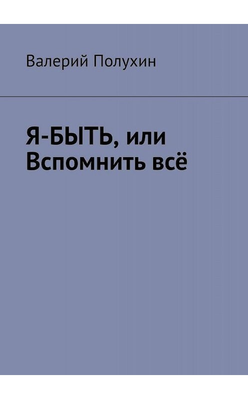 Обложка книги «Я-БЫТЬ, или Вспомнить всё» автора Валерия Полухина. ISBN 9785449635587.