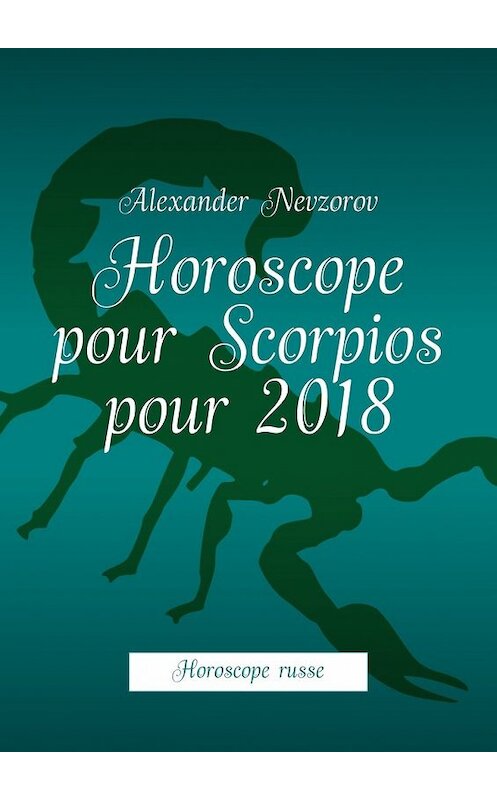 Обложка книги «Horoscope pour Scorpios pour 2018. Horoscope russe» автора Александра Невзорова. ISBN 9785448573569.