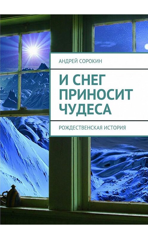 Обложка книги «И снег приносит чудеса» автора Андрея Сорокина. ISBN 9785447403997.