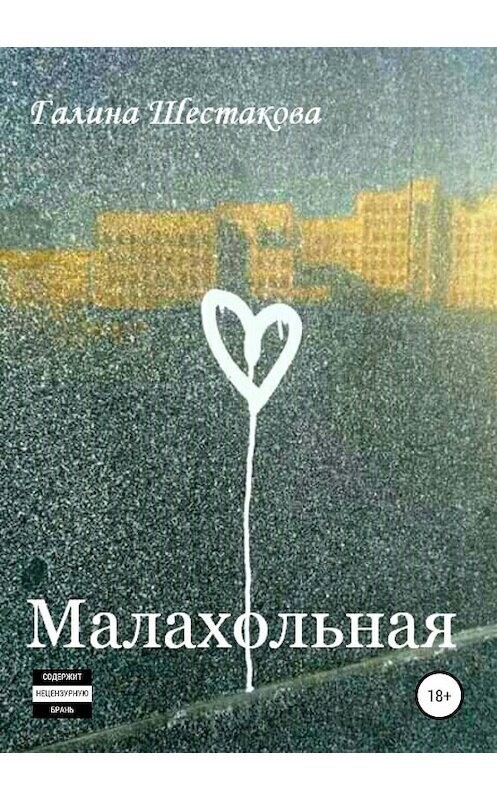 Обложка книги «Малахольная» автора Галиной Шестаковы издание 2019 года. ISBN 9785532101647.