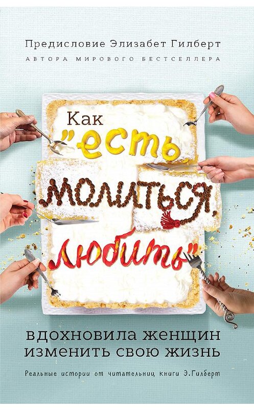 Обложка книги «Как «Есть, молиться, любить» вдохновила женщин изменить свою жизнь. Реальные истории от читательниц книги Элизабет Гилберт» автора Коллектива Авторова издание 2017 года. ISBN 9785699908271.