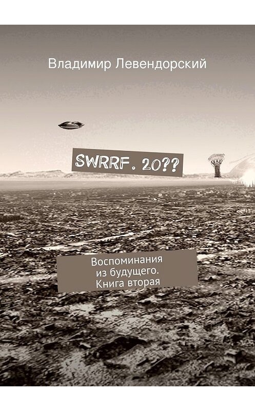 Обложка книги «SWRRF. 20?? Воспоминания из будущего. Книга вторая» автора Владимира Левендорския. ISBN 9785447486570.