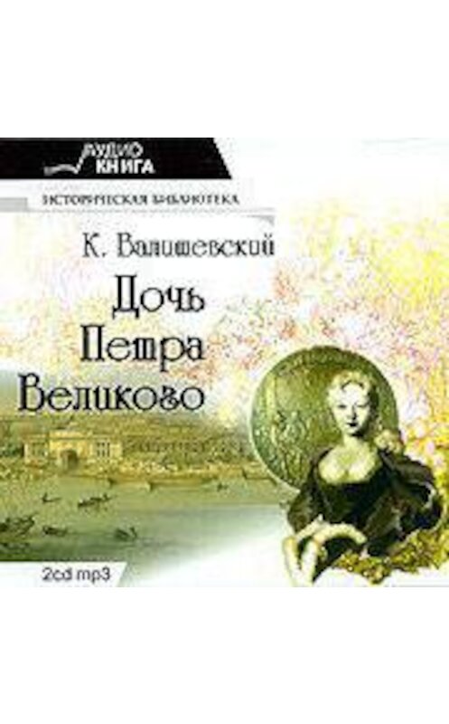 Обложка аудиокниги «Дочь Петра Великого» автора Казимира Валишевския.