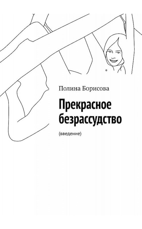 Обложка книги «Прекрасное безрассудство. (введение)» автора Полиной Борисовы. ISBN 9785448502095.