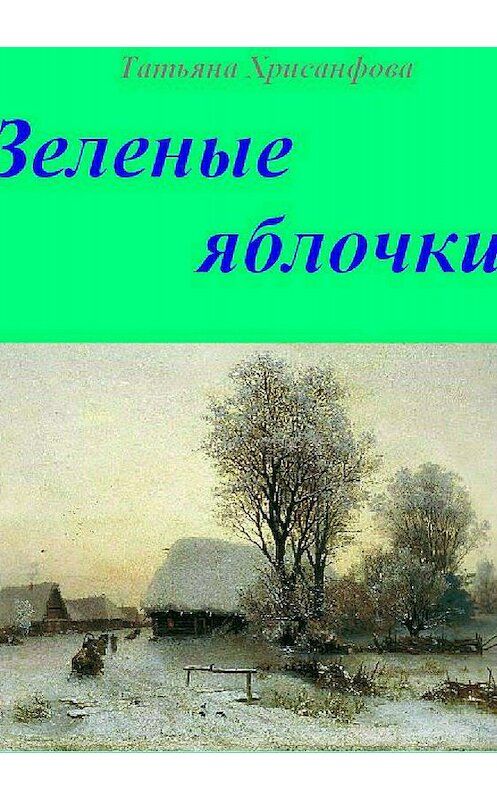 Обложка книги «Зелёные яблочки» автора Татьяны Хрисанфовы издание 2018 года.