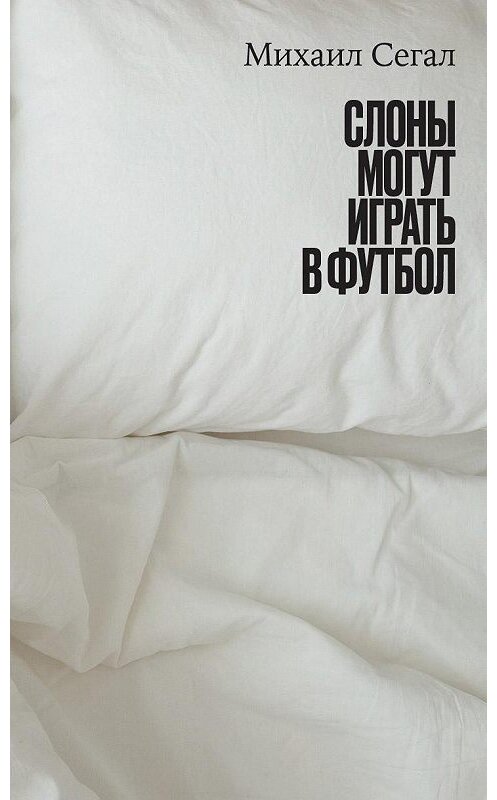 Обложка книги «Слоны могут играть в футбол» автора Михаила Сегала издание 2020 года. ISBN 9785444814277.