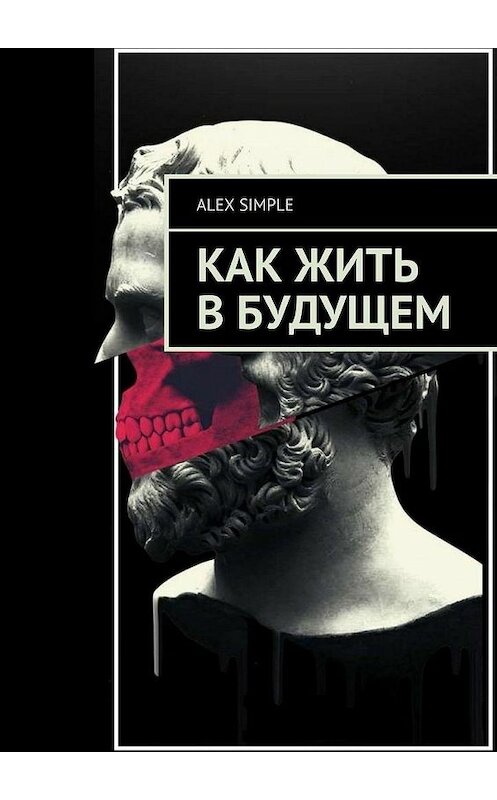 Обложка книги «Как жить в будущем» автора Alex Simple. ISBN 9785449872159.