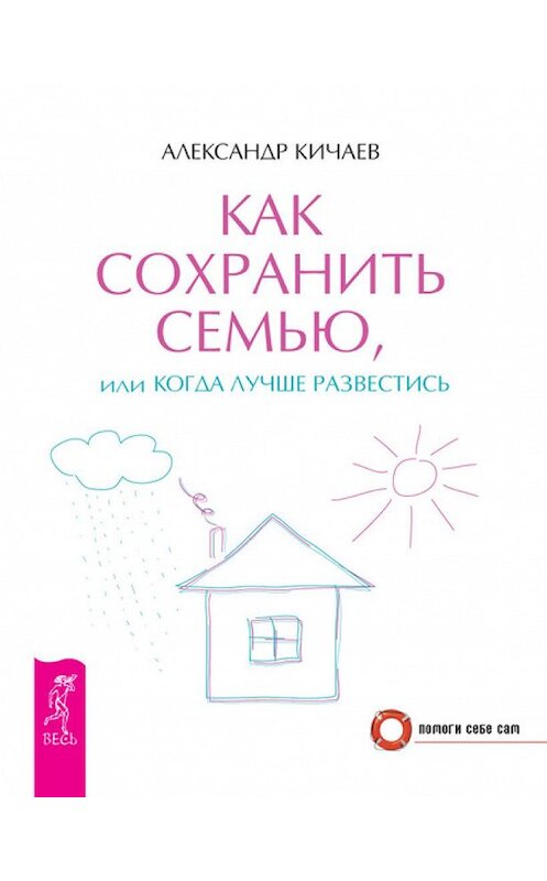 Обложка книги «Как сохранить семью, или Когда лучше развестись» автора Александра Кичаева издание 2015 года. ISBN 9785957325499.