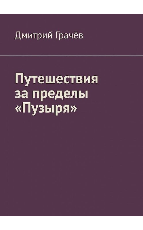 Обложка книги «Путешествия за пределы «Пузыря»» автора Дмитрия Грачёва. ISBN 9785449884336.