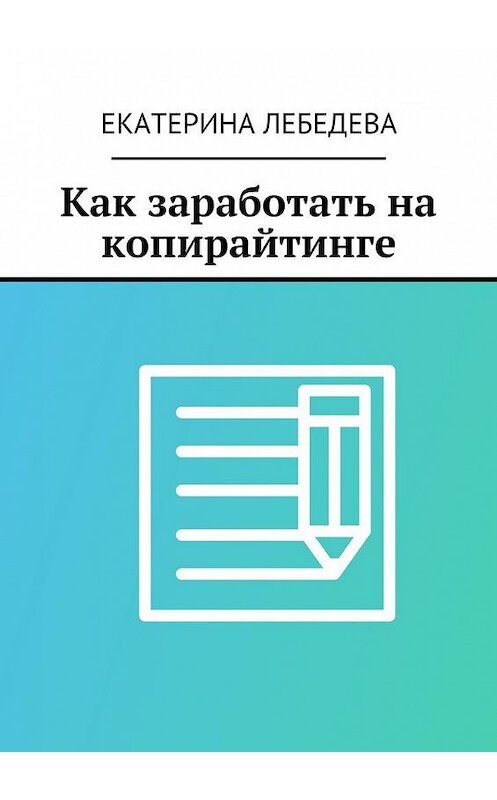 Обложка книги «Как заработать на копирайтинге» автора Екатериной Лебедевы. ISBN 9785449080523.