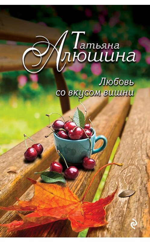 Обложка книги «Любовь со вкусом вишни» автора Татьяны Алюшины издание 2015 года. ISBN 9785699845880.