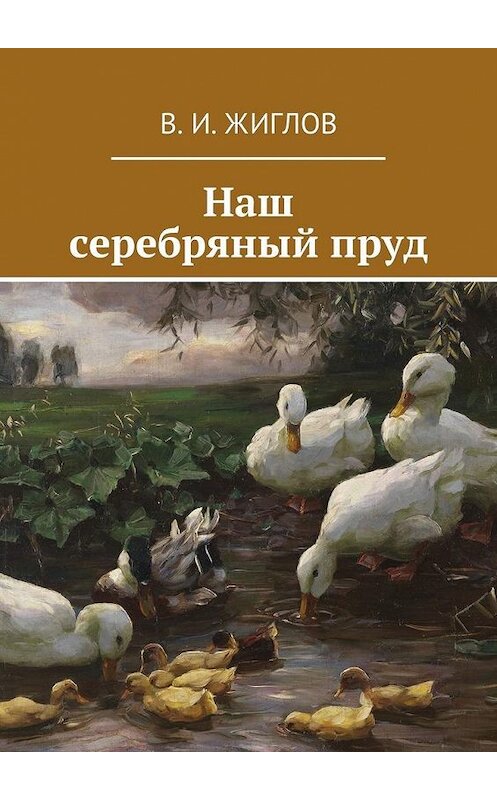 Обложка книги «Наш серебряный пруд» автора В. Жиглова. ISBN 9785447460754.