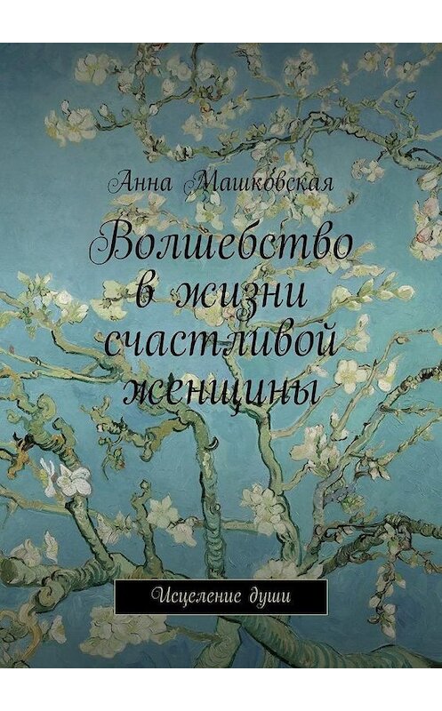 Обложка книги «Волшебство в жизни счастливой женщины. Исцеление души» автора Анны Машковская. ISBN 9785447492564.