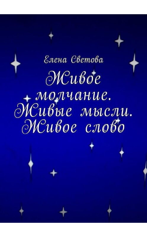 Обложка книги «Живое молчание. Живые мысли. Живое слово» автора Елены Световы. ISBN 9785449007261.