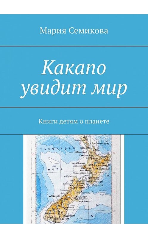 Обложка книги «Какапо увидит мир. Книги детям о планете» автора Марии Семиковы. ISBN 9785449330871.