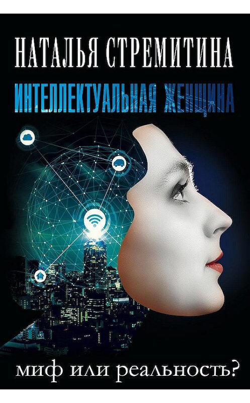 Обложка книги «Интеллектуальная женщина – миф или реальность?» автора Натальи Стремитины. ISBN 9785988625261.