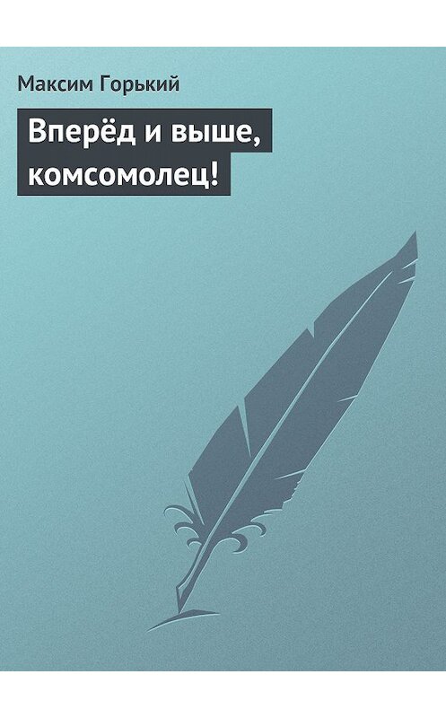 Обложка книги «Вперёд и выше, комсомолец!» автора Максима Горькия.