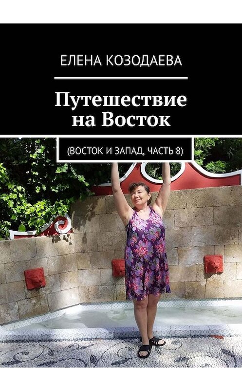 Обложка книги «Путешествие на Восток. Восток и Запад, часть 8» автора Елены Козодаевы. ISBN 9785005025333.