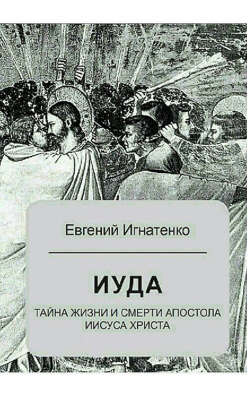 Обложка книги «Иуда: тайна жизни и смерти апостола Иисуса Христа» автора Евгеного Игнатенки издание 2018 года.